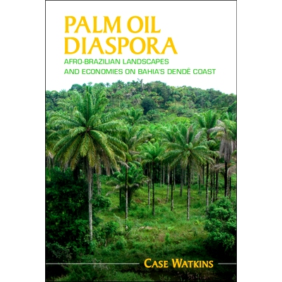 预订 Palm Oil Diaspora: Afro-Brazilian Landscapes and Economies on Bahia’s Dendê Coast 棕榈油大迁移：巴伊亚棕榈油海岸