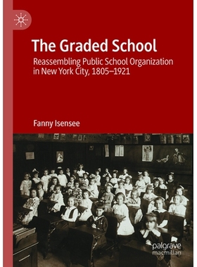 预订 The Graded School: Reassembling Public School Organization in New York City, 1805–1921 分级学校：重新组建纽约市的
