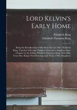 [预订]Lord Kelvin’s Early Home; Being the Recollections of His Sister the Late Mrs. Elizabeth King, Toge 9781014642745