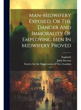 预订 Man-midwifery Exposed, Or The Danger And Immorality Of Employing Men In Midwifery Proved: 9781021818119