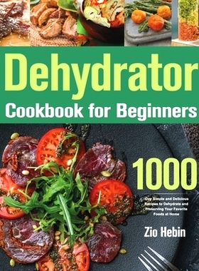 预订 Dehydrator Cookbook for Beginners: 1000-Day Simple and Delicious Recipes to Dehydrate and Preserving Your Favorite