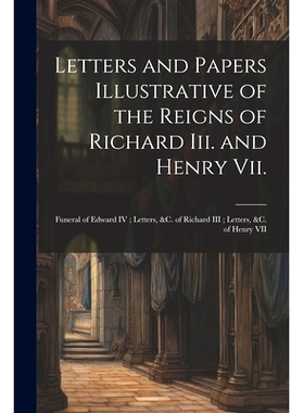 预订 Letters and Papers Illustrative of the Reigns of Richard Iii. and Henry Vii.: Funeral of Edward IV; Letters, &c. of