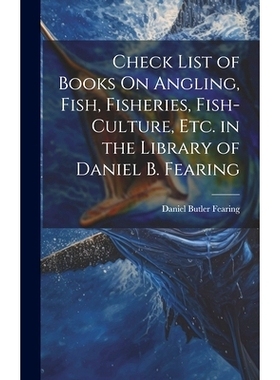 预订 Check List of Books On Angling, Fish, Fisheries, Fish-Culture, Etc. in the Library of Daniel B. Fearing: 9781019971