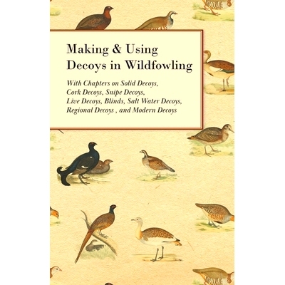 预订 Making and Using Decoys in Wildfowling - With Chapters on Solid Decoys, Cork Decoys, Snipe Decoys, Live Decoys, Bli
