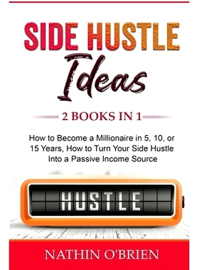预订 Side Hustle Ideas: 2 Books in 1: How to Become a Millionaire in 5, 10, or 15 Years, How to Turn Your Side Hustle In