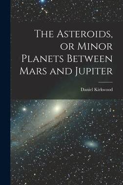 [预订]The Asteroids, or Minor Planets Between Mars and Jupiter 9781017701616