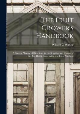 [预订]The Fruit Grower’s Handbook [microform]: a Concise Manual of Directions for the Selection and Cult 9781014983497