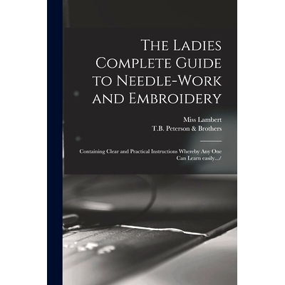 预订 The Ladies Complete Guide to Needle-work and Embroidery: Containing Clear and Practical Instructions Whereby Any On