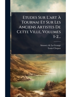 预订 Etudes Sur L’art Ã Tournai Et Sur Les Anciens Artistes De Cette Ville, Volumes 1-2...: 9781024941425
