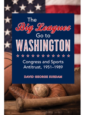 预订 Big Leagues Go to Washington : Congress and Sports Antitrust, 1951-1989 大联盟去华盛顿：国会与体育反垄断 1951-1989: