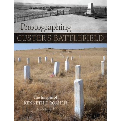预订 Photographing Custer’s Battlefield: The Images of Kenneth F. Roahen 拍摄卡斯特的战地：肯尼斯·F.罗爱恩的图像: 9780