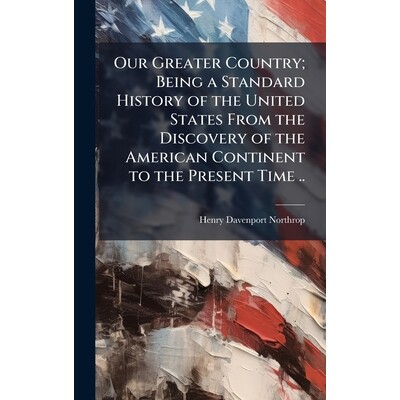 预订 Our Greater Country; Being a Standard History of the United States From the Discovery of the American Continent to