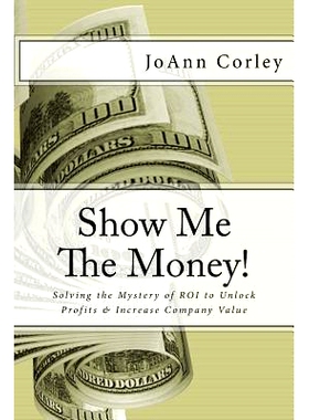 预订 Show Me The Money!: Solving the Mystery of ROI to Unlock Profits & Increase Company Value: 9781540360281