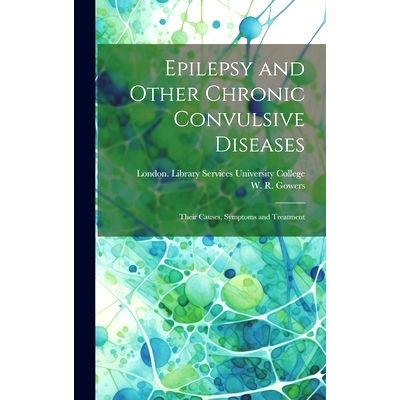 预订 Epilepsy and Other Chronic Convulsive Diseases [electronic Resource]: Their Causes, Symptoms and Treatment