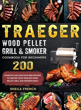 预订 Traeger Wood Pellet Grill And Smoker Cookbook For Beginners: 200 Complete And Delicious BBQ Recipes To Master Your