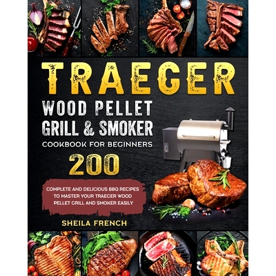 预订 Traeger Wood Pellet Grill And Smoker Cookbook For Beginners: 200 Complete And Delicious BBQ Recipes To Master Your