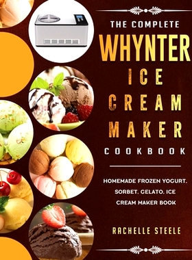预订 The Complete Whynter Ice Cream Maker Cookbook: Homemade Frozen Yogurt, Sorbet, Gelato, Ice Cream Maker Book