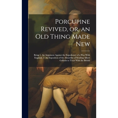 预订 Porcupine Revived, or, an old Thing Made New: Being 1. An Argument Against the Expediency of a war With England. 2.