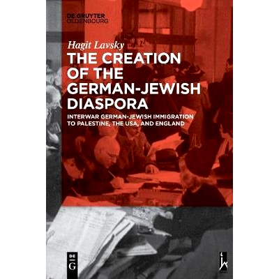 预订 The Creation of the German-Jewish Diaspora: Interwar German-Jewish Immigration to Palestine, the USA, and England:
