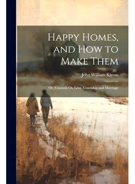 预订 Happy Homes, and How to Make Them; Or, Counsels On Love, Courtship and Marriage: 9781021630742