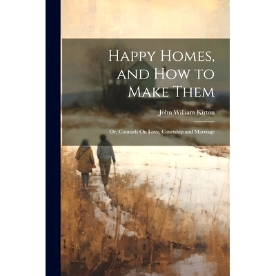 预订 Happy Homes, and How to Make Them; Or, Counsels On Love, Courtship and Marriage: 9781021630742