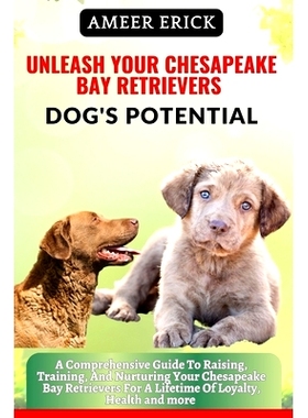 预订 Unleash Your Chesapeake Bay Retrievers Dog’s Potential: A Comprehensive Guide To Raising, Training, And Nurturing