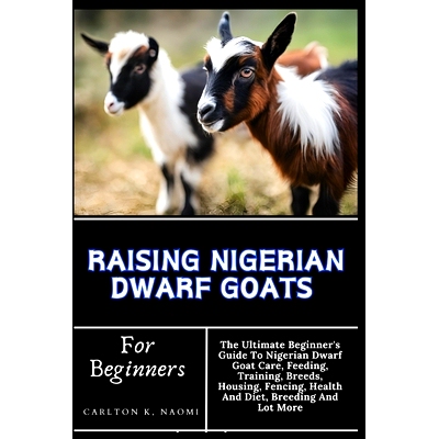 预订 Raising Nigerian Dwarf Goats For Beginners: The Ultimate Beginner’s Guide To Nigerian Dwarf Goat Care, Feeding, Tr