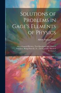 [预订]Solutions of Problems in Gage’s Elements of Physics: Aslo a General Review, Test Questions, and Hi 9781020374401