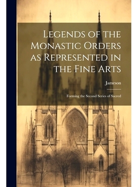 预订 Legends of the Monastic Orders as Represented in the Fine Arts: Forming the Second Series of Sacred: 9781022134072
