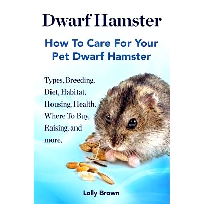 预订 Dwarf Hamster: Types, Breeding, Diet, Habitat, Housing, Health, Where To Buy, Raising, and more.. How To Care For Y
