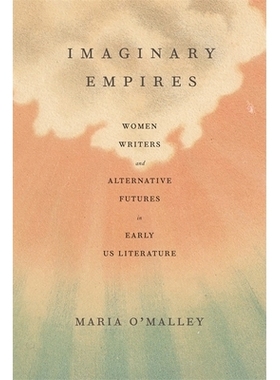预订 Imaginary Empires: Women Writers and Alternative Futures in Early US Literature 想象中的帝国：美国早期文学中的妇女