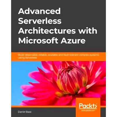 预订 Advanced Serverless Architectures with Microsoft Azure 使用微软智能云的*无服务器架构: 9781788479127