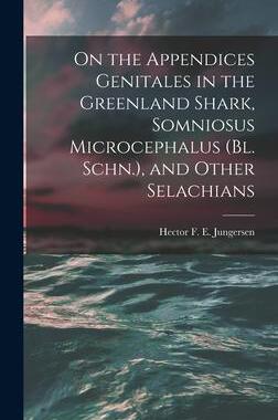 [预订]On the Appendices Genitales in the Greenland Shark, Somniosus Microcephalus (Bl. Schn.), and Other S 9781018728216