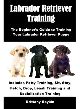 预订 Labrador Retriever Training: The Beginner’s Guide to Training Your Labrador Retriever Puppy: Includes Potty Traini