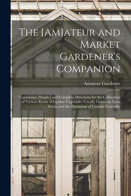 [预订]The [am]ateur and Market Gardener’s Companion [microform]: Containing [simple] and Complete Direct 9781014901187