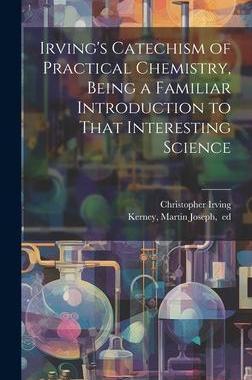 [预订]Irving’s Catechism of Practical Chemistry, Being a Familiar Introduction to That Interesting Scien 9781020484001