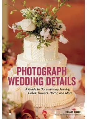 预订 Photograph Wedding Details: A Guide to Documenting Jewelry, Cakes, Flowers, Decor and More 拍摄婚礼细节: 9781682031