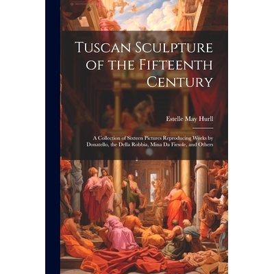 预订 Tuscan Sculpture of the Fifteenth Century: A Collection of Sixteen Pictures Reproducing Works by Donatello, the Del