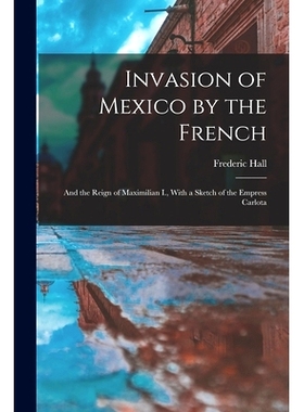 预订 Invasion of Mexico by the French: And the Reign of Maximilian I., With a Sketch of the Empress Carlota: 97810162778