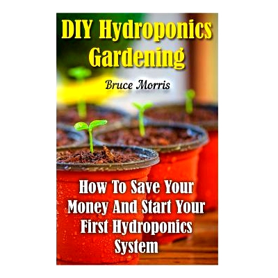 预订 DIY Hydroponics Gardening: How To Save Your Money And Start Your First Hydroponics System: 9781548949198