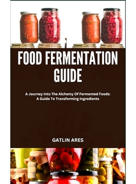预订 Food Fermentation Guide: A Journey Into The Alchemy Of Fermented Foods: A Guide To Transforming Ingredients: 979887