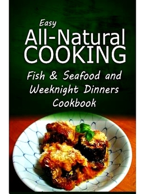 预订 Easy All-Natural Cooking - Fish & Seafood and Weeknight Dinners Cookbook: Easy Healthy Recipes Made With Natural In