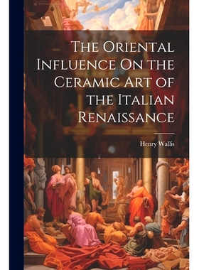 预订 The Oriental Influence On the Ceramic Art of the Italian Renaissance: 9781021717535
