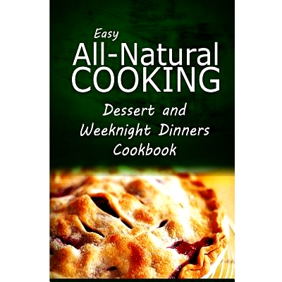 预订 Easy All-Natural Cooking - Dessert and Weeknight Dinners Cookbook: Easy Healthy Recipes Made With Natural Ingredien