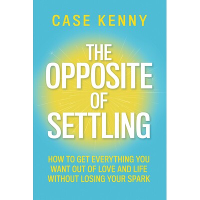 预订 The Opposite of Settling: How to Get Everything You Want Out of Love and Life Without Losing Your Spark: 9781401995