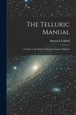 [预订]The Telluric Manual: A Guide to the Study of Swigert’s Lunar Tellurian 9781018854991