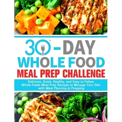 预订 30-Day Whole Foods Meal Prep Challenge: Delicious, Quick, Healthy, and Easy to Follow Whole Foods Meal Prep Recipes