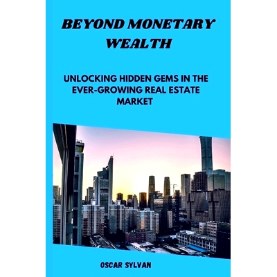 预订 Beyond Monetary Wealth: Unlocking Hidden Gems in the Ever- growing Real Estate Market: 9798863814346
