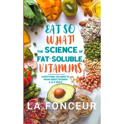 预订 Eat So What! The Science of Fat-Soluble Vitamins: Everything You Need to Know About Vitamins A, D, E and K