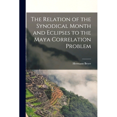 预订 The Relation of the Synodical Month and Eclipses to the Maya Correlation Problem: 9781013549007